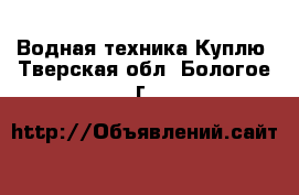 Водная техника Куплю. Тверская обл.,Бологое г.